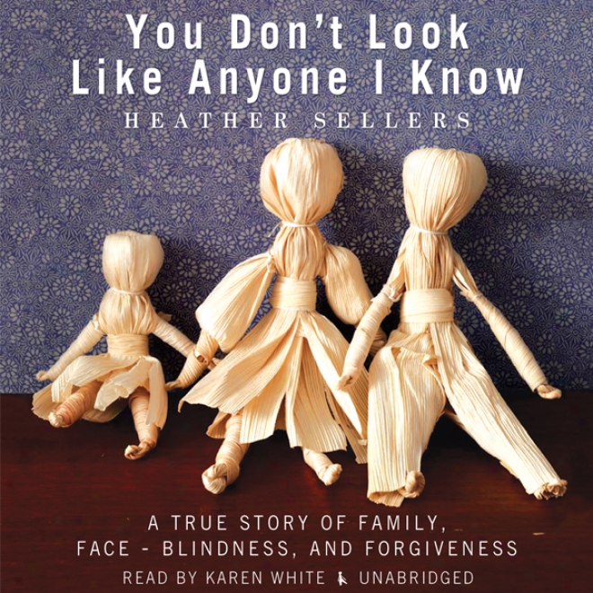 You Don't Look Like Anyone I Know: A True Story Of Family, Face-blindness, And Fkrgiveness (unabridged)