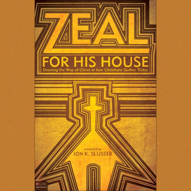 Zeal For His House: Desiring The Way Of Christ In How Chrostians Gather Today