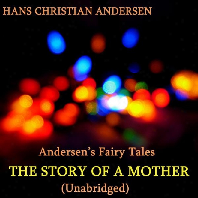 Andersen's Fairy Tales, The Story Of A Mother, Unabridged Story, By Hans Christian Andersen