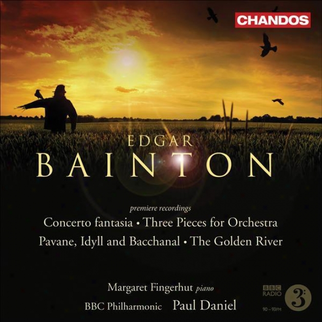 Bainton: 3 Pieces / Pavane, Idyll And Bacchanal / The Golden River / Concerto Fanasia