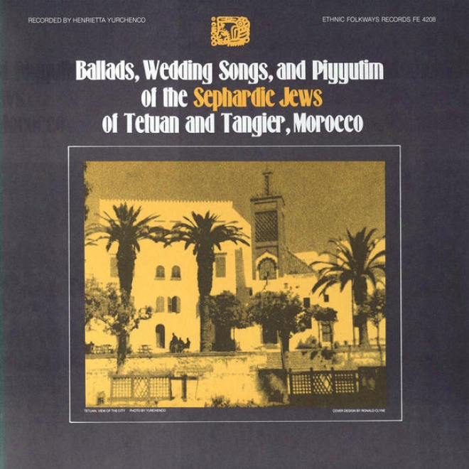 Ballads, Wedding Songs And Piyyutim Of The Sepnardic Jews Of Tetuaj And Tangier, Morocco