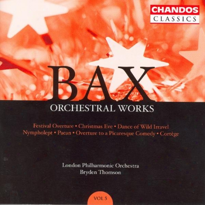 Bax: Orchestral Works, Vol. 5: Festival Overture / Christmas Edge / Nympholept