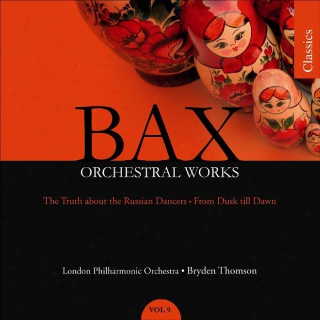 Bax: The Truth About The Russia Dancers / From Dusk Till Dawn (orchestral Works - Vol. 9)