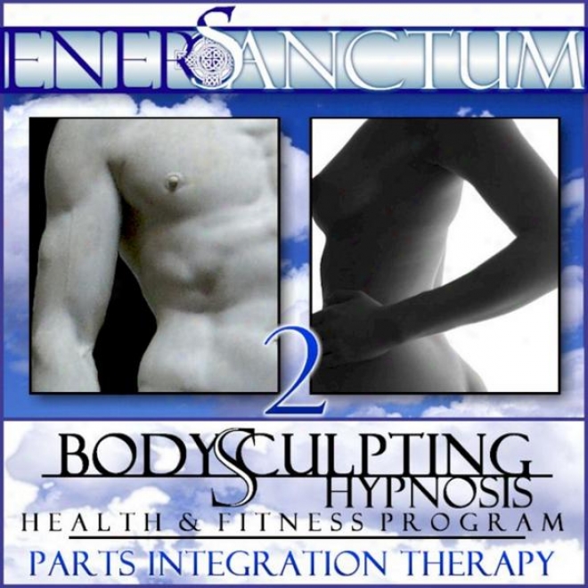 Body Sculpting Hypnosis Health And Fitness Provram: Parts Inteegration Therapy