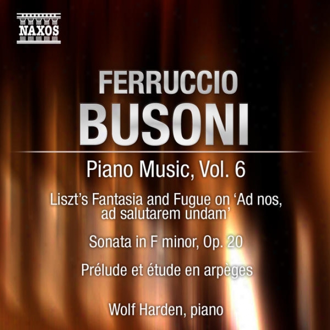Busoni, F.: Piano Music, Vol. 6 (harden) - Piano Sonata In F Minor / Prelude Et Etude / Liszt - Fantasy And Fugue On Ad Nos, Ad Sa