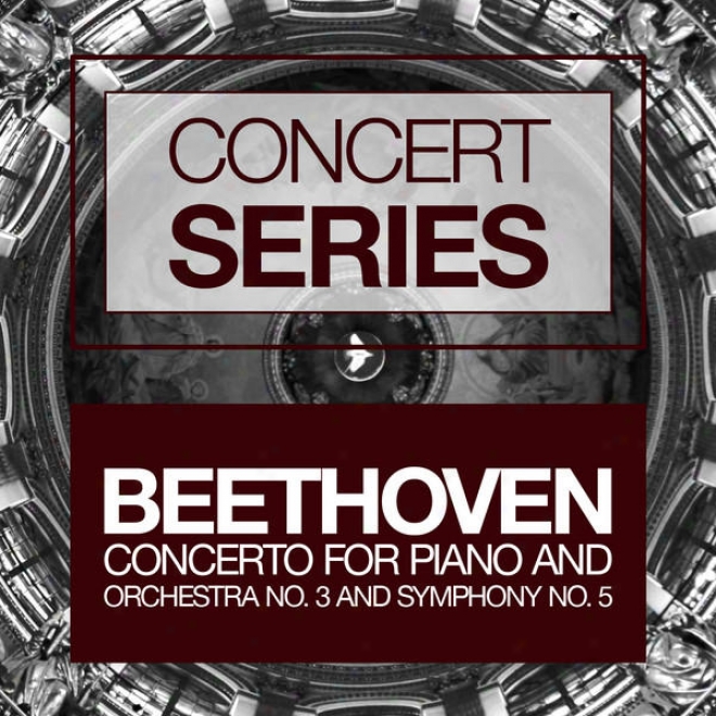 Concert Series: Besthoven - Concerto For Piano And Orchestar No. 3 And Symphony No. 5