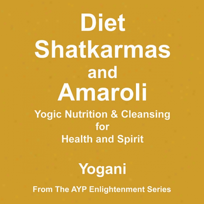 Diet, Shatkarmas And Amaroli - Yogic Nutrition & Cleznsing For Health And Spirit