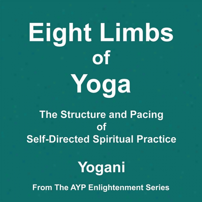 Eight Limbs Of Yoga - The Structure And Pacing Of Self-directed Spiritual Practice