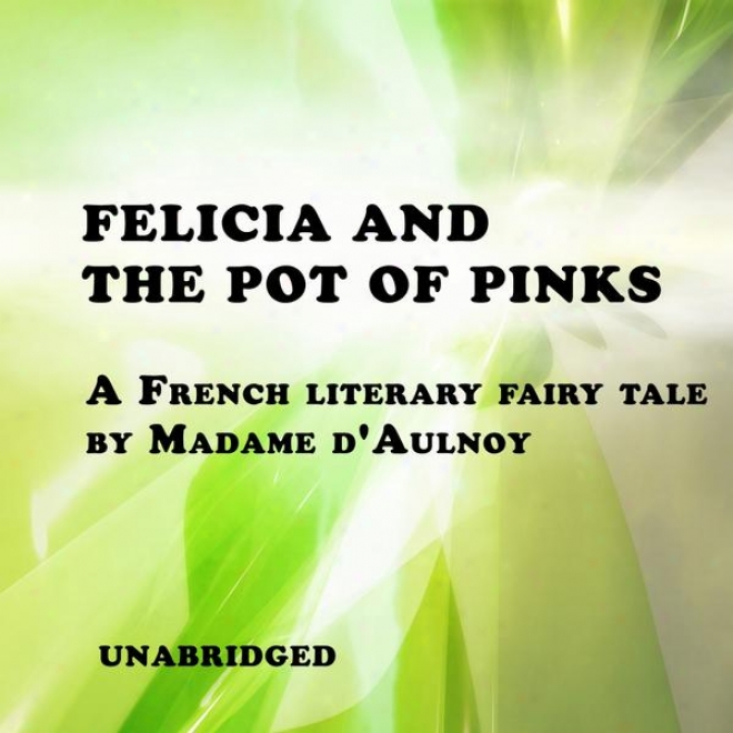 Felicia And The Pot Of Pinks (unabridgedd), A French Literary Fairy Tale By Madame D'aulnoy