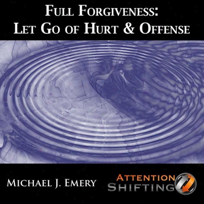 Full Pardon - Let Go Of Hurt & Offense With Guided Imagery, Self Hypnosis And Neuro-linguistic Programming (nlp)