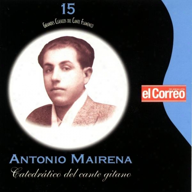 Grandes Clxicos Del Cante Flamenco 15. Antonio Mairena. Catedrtico Del Cante Gitano