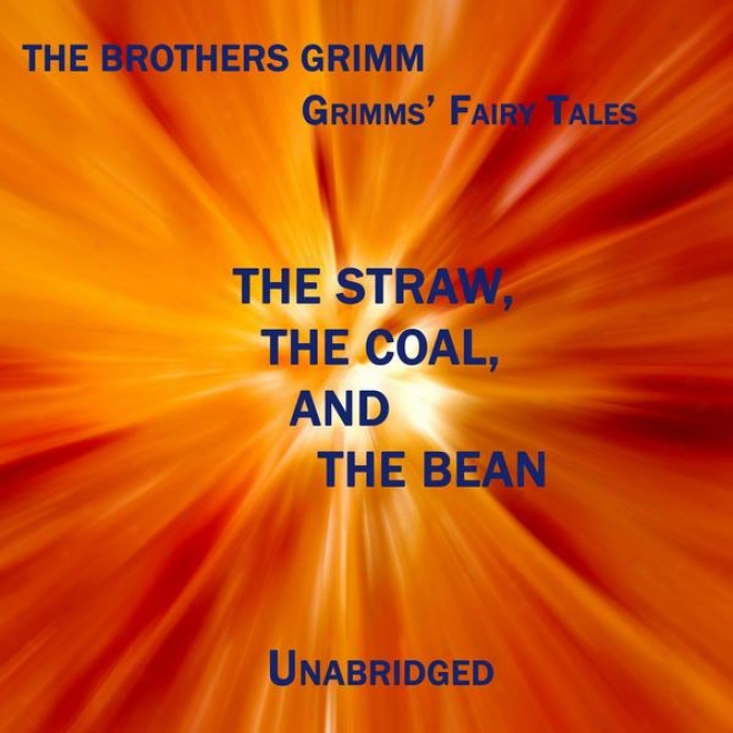 Grimms' Fairy Tales, The Straw, The Coal, And The Bean, Unabridged Story, By The Brothers Grimm