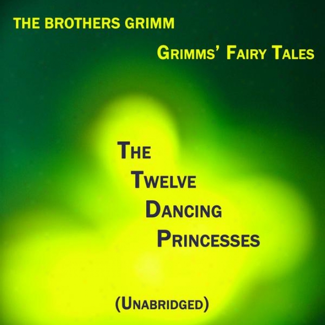 Grimms Fairy Tales, The Twelve Dancing Princesses, Unabridged Anecdote, By The Brothers Grimm