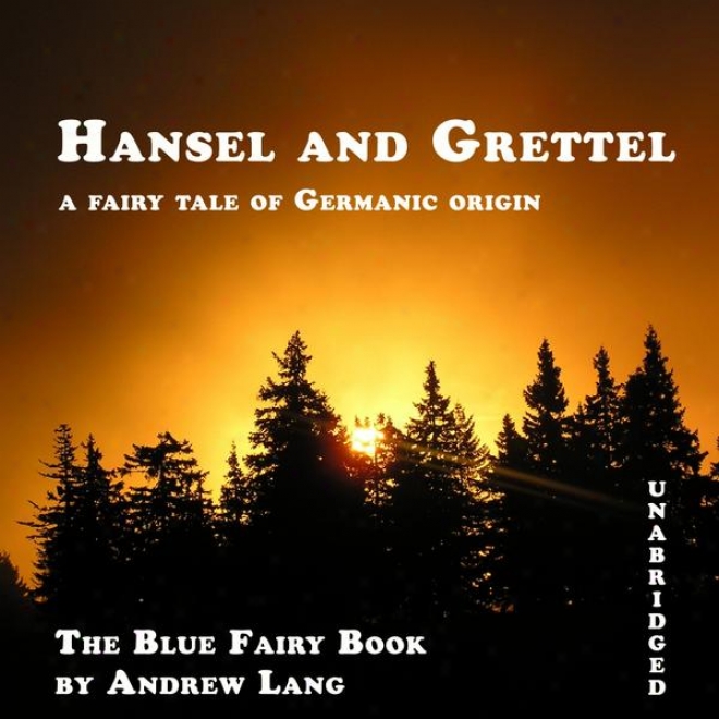 Hansel And Grettel (unabridged), A Fairy Tale Of Germanic Origin By Andrew Lang