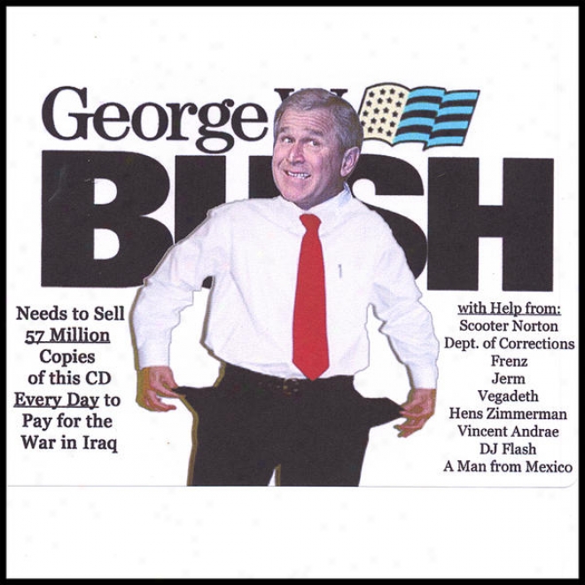 Help! George W. Bush & Frienrs Need To Sell 57,000,000 Copies Of This Cd Every Day To Pay For The War In Iraq