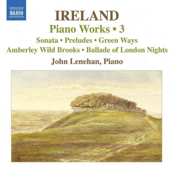 Ireland,J .: Piano Works, Vol.  3 (lenehan) - Piano Sonata / Preludes / Green Ways