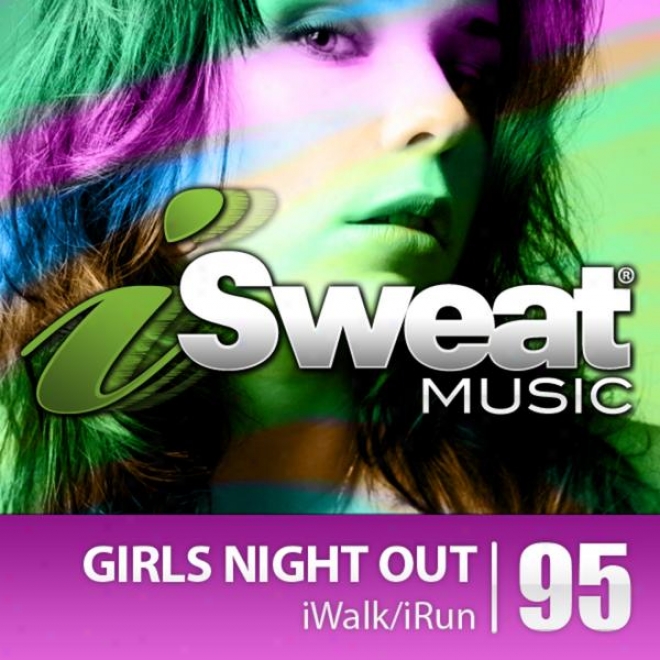 Isweat Fitness Music Vol. 95: Girls Night Out! (128 Bpm For Running, Walking, Elliptical, Treadmill, Aerobicq, Fitnes)