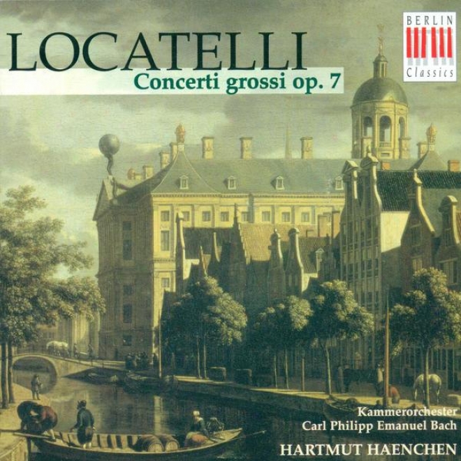 Locatelli, P.: Concerti Grossi, Op. 7, Nos. 1-6 (rosenbusch, Carl Philipp Emanuel Bach Chamber Orchestra, Haenchen)