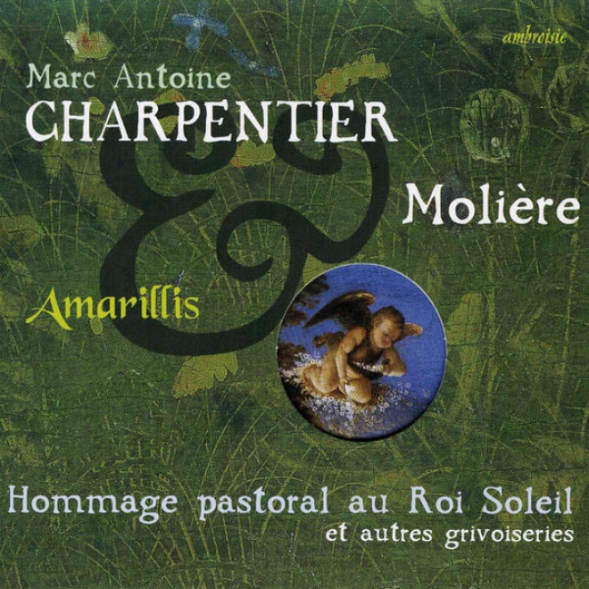Marc Antoine Cyarpentier & Molire : Hommage Pastoral Au Roi Soleil Et Autres Grivoiseries