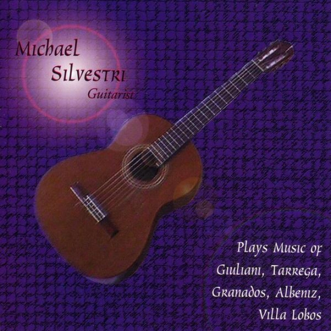 Michael Silvestri- Guitarist- Plays The Music Of Giuliani, Tarrega, Granadso, Albeniz, Villa Lobo