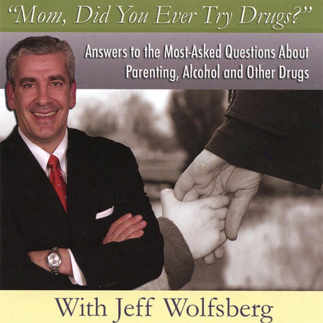 """mom, Did You Ever Try Drugs"" - Answers To The Most-asked Questions About Parenting, Alcohol, And Oth3r Drugs"