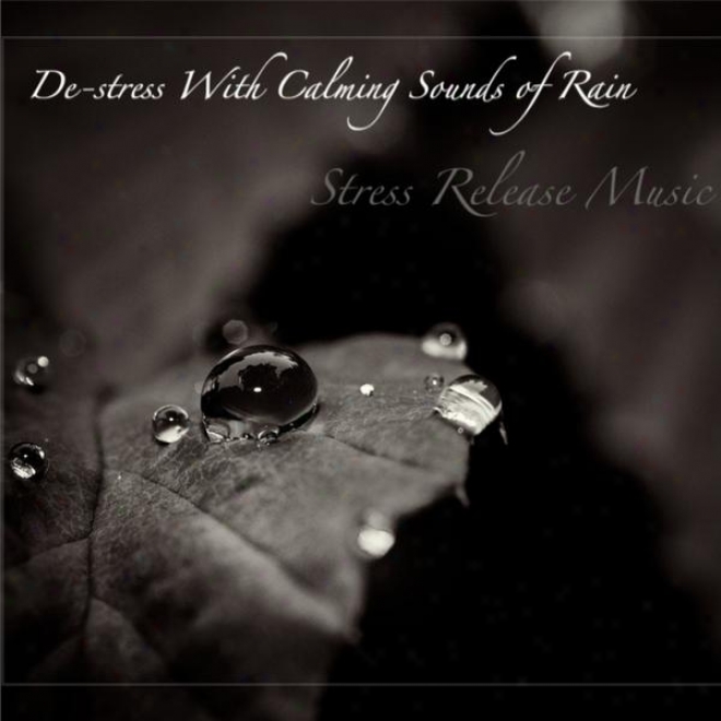 Music Stress Relief: De-stress With Calming Sounds Of Rain, For Stillness Meditation, Relaxation, And Sleep