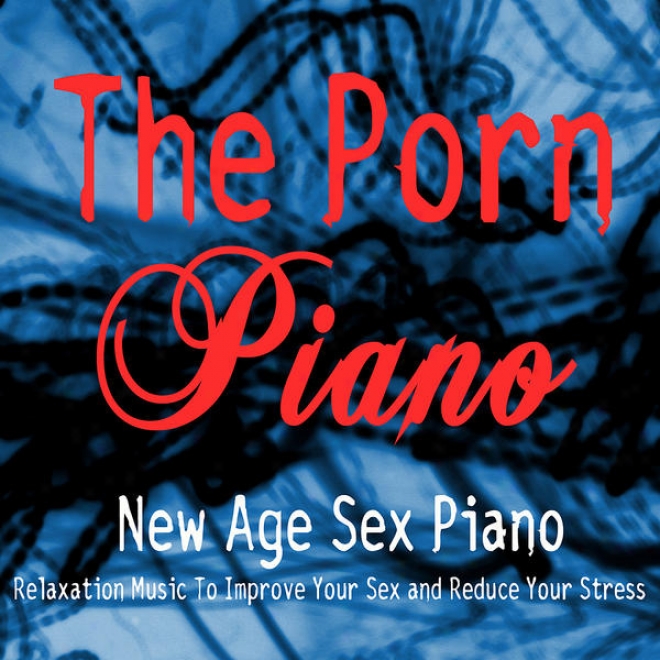 New Age Sex Piano - Relaxation Music To Improve Your Sex And Redcue Your Stress