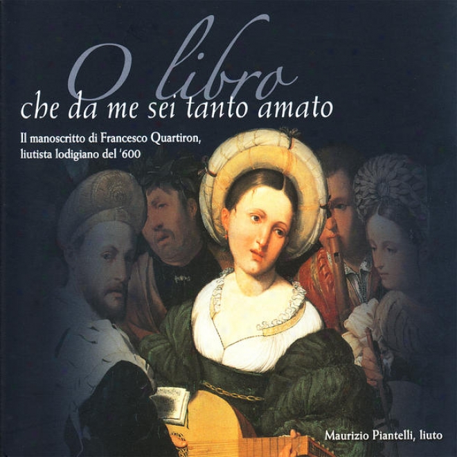 O Libro Che Da Me Sei Tamto Amato / Il Manoscritto Di Francesco Quartiron, Liutista Lodigiano Del '600.