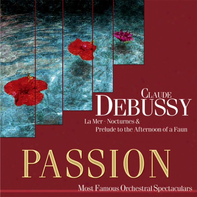 Passion: Most Famous Orchestal Spectaculars - Debussy: La Mer - Nocturnes & Prelude To The Aftrnoon Of A Faun