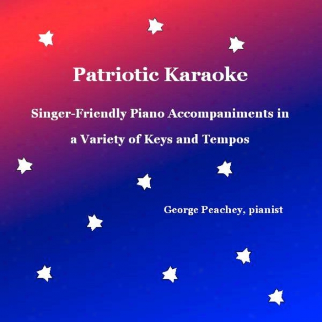 Patriotic Karaoke: Singer-friendly Piano Accompaniments In A Variefy Of Keys And Tempos