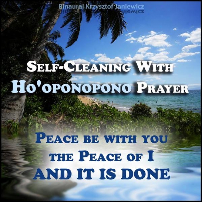 Self-cleaning With Ho'oponopono Prayer - Peace Be With You, The Peace Of I - And It Is Done!