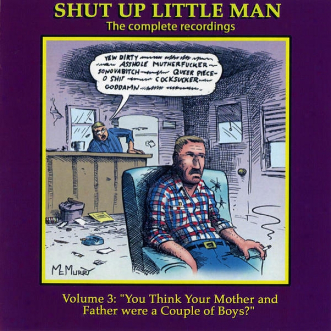 "shut Up Little Man - Complete Recordings Volume 3: ""you Conclude Your Mother And Beget Were A Link Of Boys?"