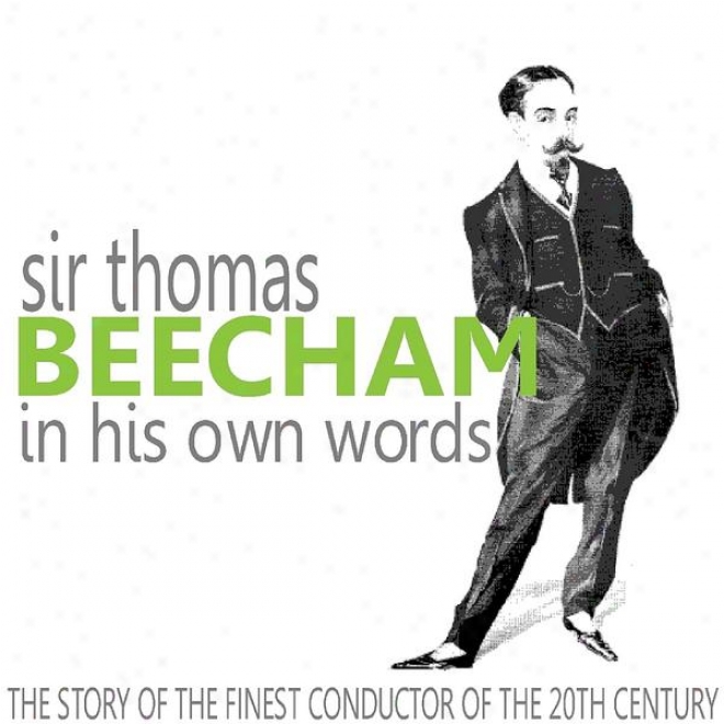 Sir Thomas Beecham In His Own Words (the Story Of The Finest Conductor Of The 20th Century)