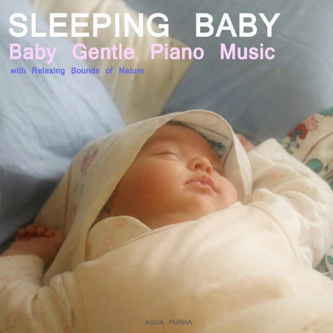 Sleep Baby Sleel. Baby Gentle Piano Music With Relaxing Sounds Of Nature.help Your Baby Sleep