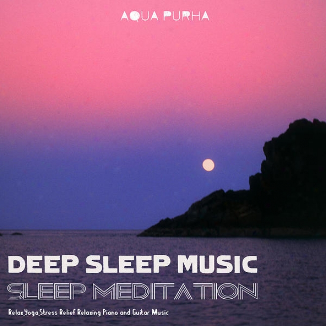 Sleep Meditation, Relax, Yoga,stresd Relief Relaxing Piano And Guitar Melody