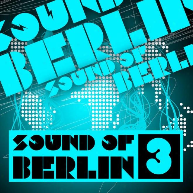 Sound Of Berlin 3 - The Finest Association Sounds Selection Of Huse, Electro, Minimal And Techno