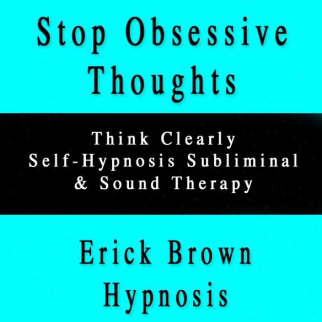 Stop Obsessive Thoughts And Thinking Self Hypnosis Subliminal Sound Therapy