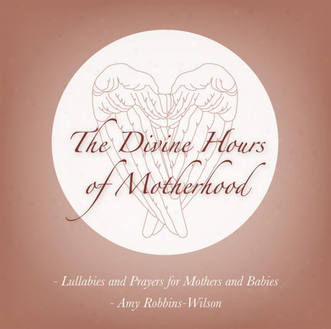 The Divine Hours Of Motherhood - Lullabies And Prayers For Mothers And Babies