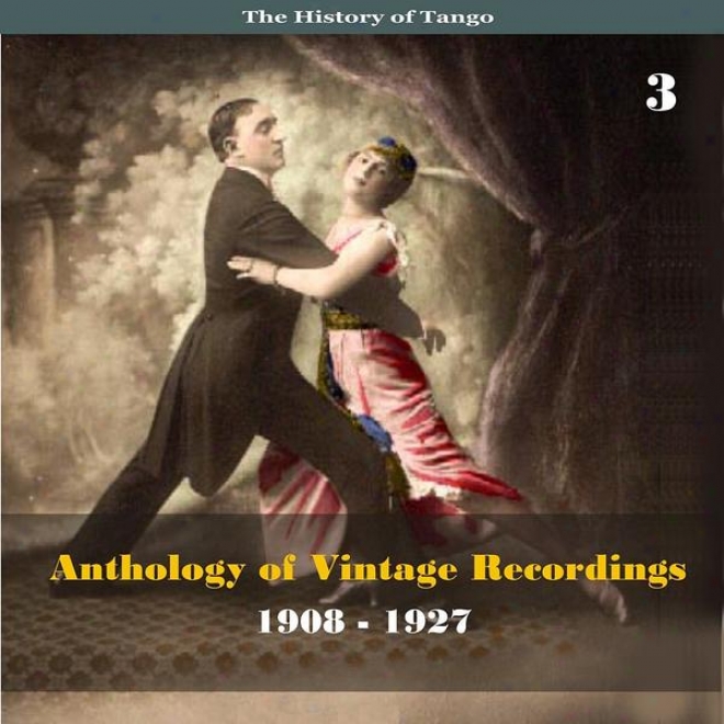 The History Of Tango - Anthology Of Vintage Recordings (1908 - 1927), Volume 3