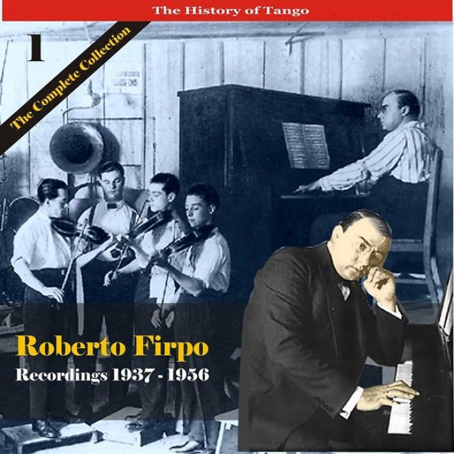 The History Of Tango / Roberto Firpo - The Complete Collection, Volume 1 - Rscordings 1937 - 1956