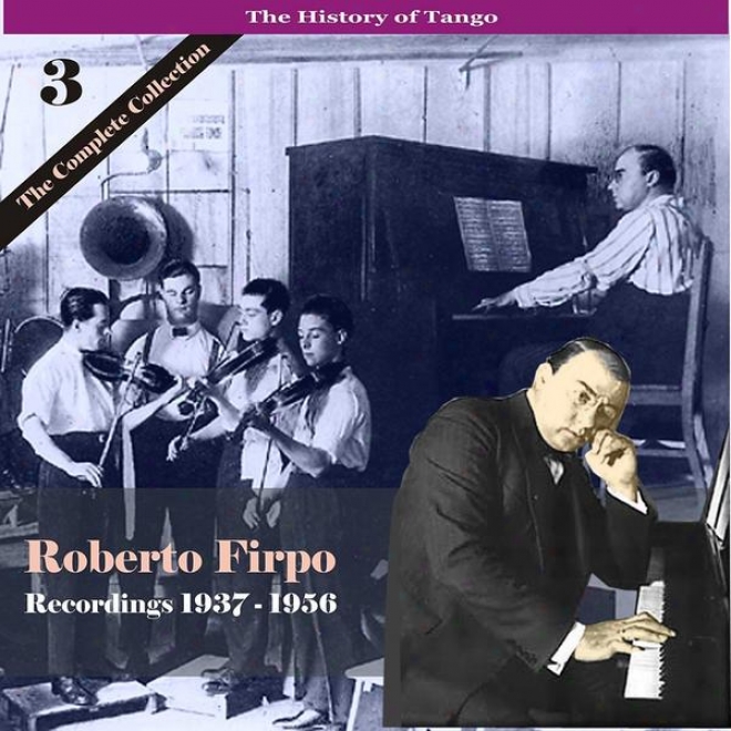 The Account Of Tango / Roberto Firpo - The Complete Collection, V0lume 3 - Recordings 1937 - 1956