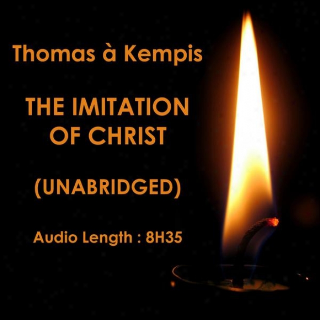 The Imitation Of Christ, Imitatio Christi (unabriged), By Thomas à Kempis, Translated By William Benham, Audiobook