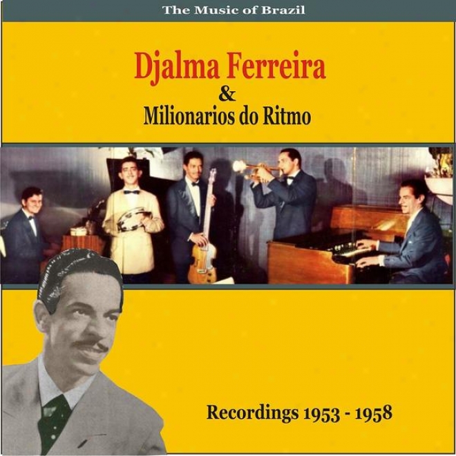 The Music Of Brazil: Djalma Ferreira & Milionarios Do Ritmo - Recordings 1953 - 1958