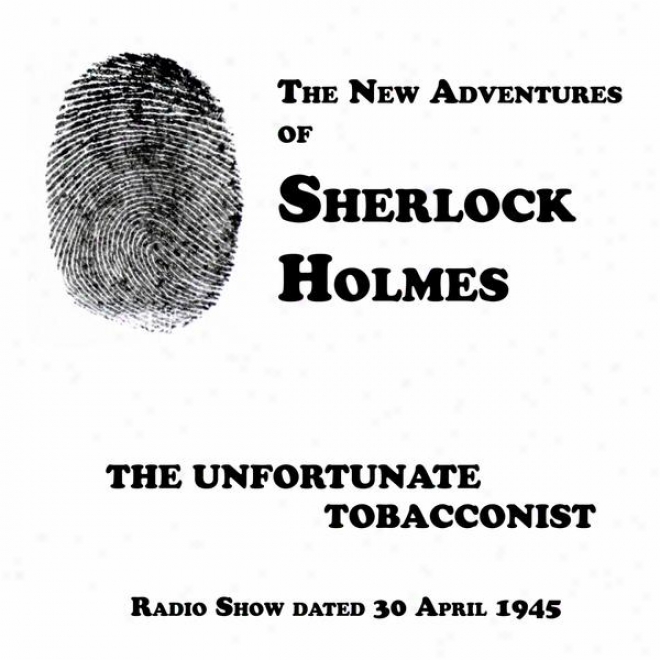 The New Adventures Of Sherlock Holmes, The Unfortunate Tobacconist, Radio Show Datde 30 April 1945