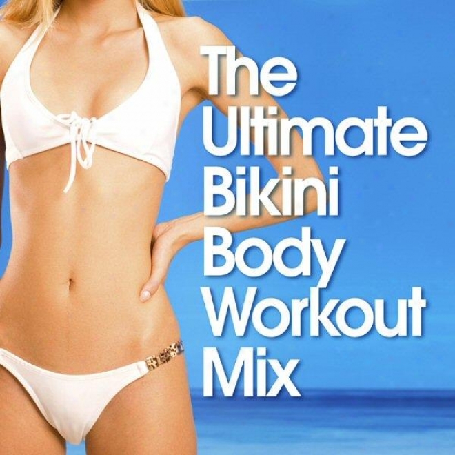The Ultimate Bikini Bulk Workout Mix 125bpm - 165bpm - 98bpm Ideal For Jogging, Gym Cycle, Aerobics, Elliptical Machines, Gym Work