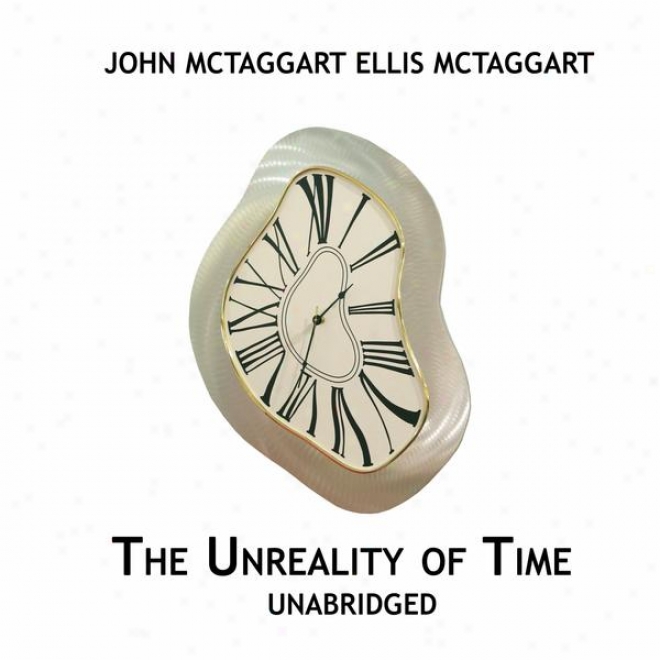 The Unreality Of Time, Unabridged, By John Mctaggart Ellis Mctaggart (Knowledge)