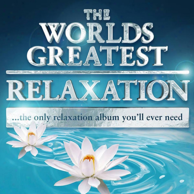 The Worlds Greatest Relaxation - The Only Relaxation Album You'll Ever Need (super Chilled Deluxe Version)