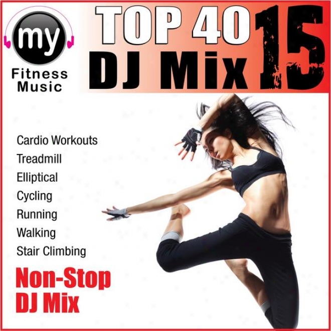 Top 40 Dj Mix Vol 15 (non-stop Mix For Walking, Jogging, Elliptical, Stair Climber, Treadmill, Biking, Exercise)