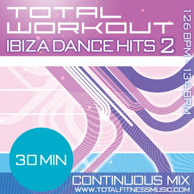 Total Workout Ibiza Dance Hits 2 30 Minute Continuous Workout Soundtrack 126bpm  133bpm For Jogging, Step, Aerobics, Cycling, Fas