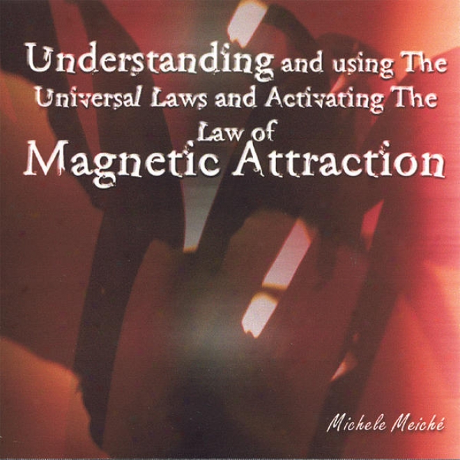 Understanding And Using The Universal Laws And Activating The Law Of Magnetic Attraction